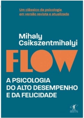 Flow : a psicologia do alto desempenho e da felicidade