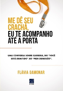 Me dê seu crachá, eu te acompanho até a porta : uma conversa sobre carreira, do "você está demitido" ao "pedi demissão"